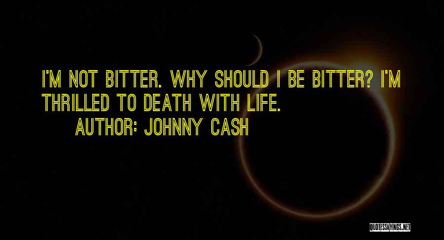 Johnny Cash Quotes: I'm Not Bitter. Why Should I Be Bitter? I'm Thrilled To Death With Life.