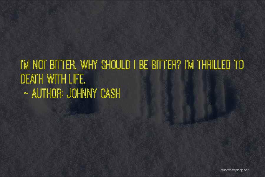 Johnny Cash Quotes: I'm Not Bitter. Why Should I Be Bitter? I'm Thrilled To Death With Life.