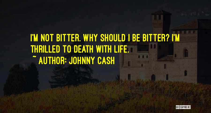 Johnny Cash Quotes: I'm Not Bitter. Why Should I Be Bitter? I'm Thrilled To Death With Life.