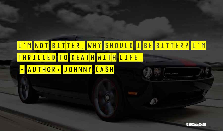 Johnny Cash Quotes: I'm Not Bitter. Why Should I Be Bitter? I'm Thrilled To Death With Life.