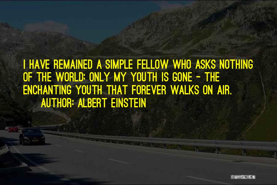 Albert Einstein Quotes: I Have Remained A Simple Fellow Who Asks Nothing Of The World; Only My Youth Is Gone - The Enchanting
