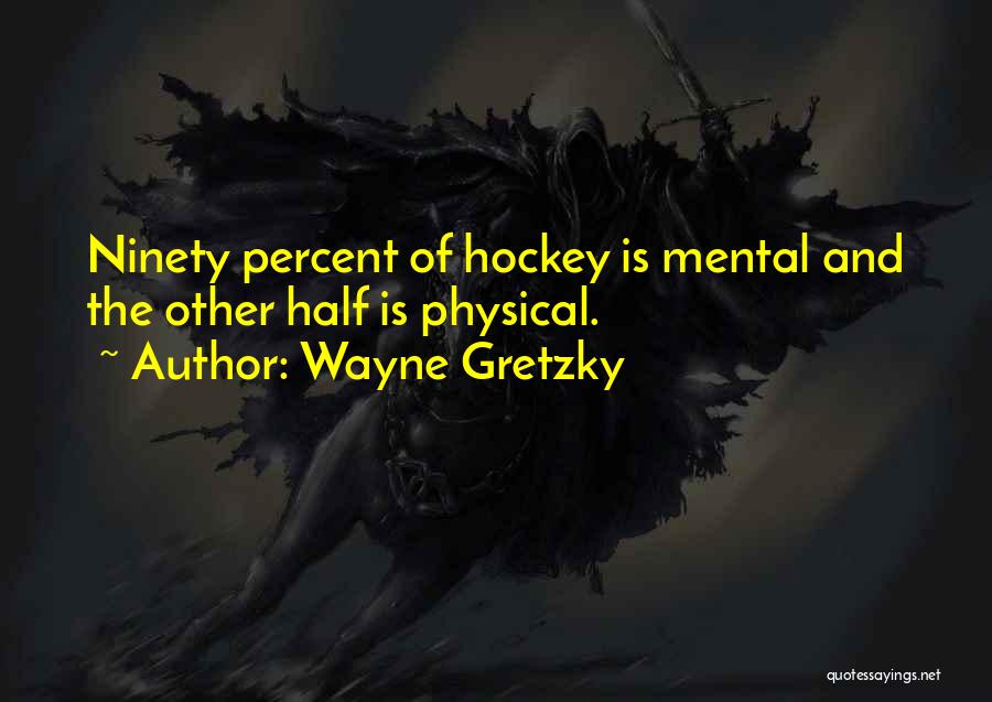 Wayne Gretzky Quotes: Ninety Percent Of Hockey Is Mental And The Other Half Is Physical.