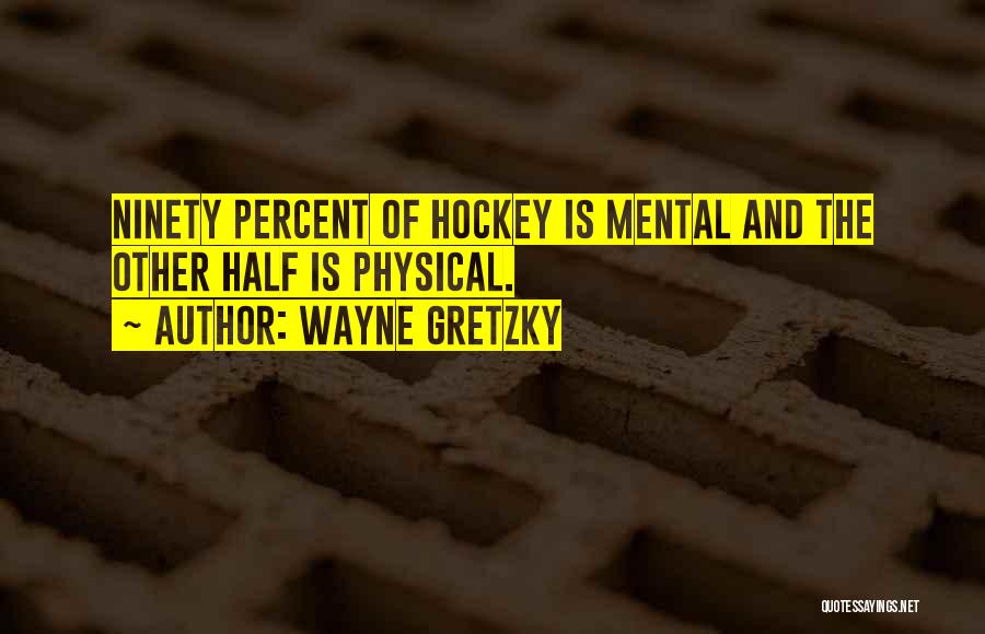 Wayne Gretzky Quotes: Ninety Percent Of Hockey Is Mental And The Other Half Is Physical.