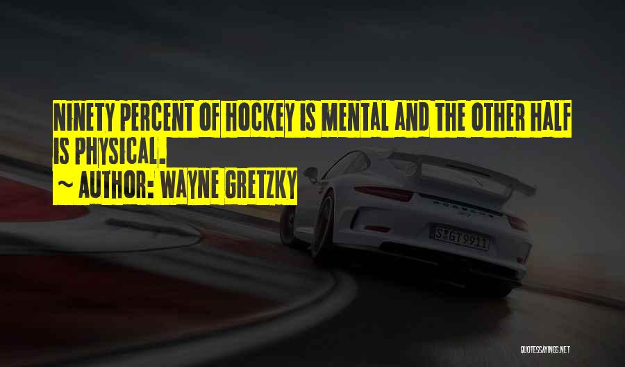 Wayne Gretzky Quotes: Ninety Percent Of Hockey Is Mental And The Other Half Is Physical.