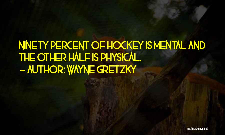 Wayne Gretzky Quotes: Ninety Percent Of Hockey Is Mental And The Other Half Is Physical.