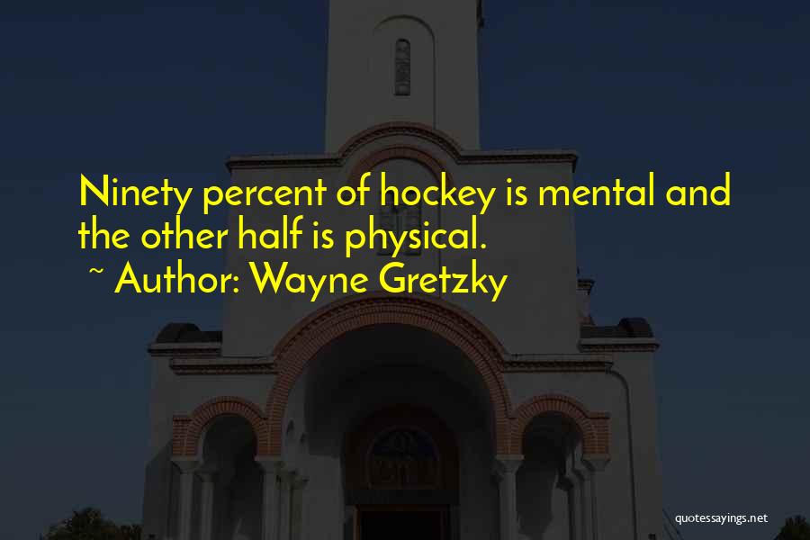 Wayne Gretzky Quotes: Ninety Percent Of Hockey Is Mental And The Other Half Is Physical.