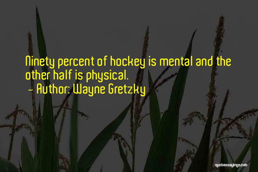 Wayne Gretzky Quotes: Ninety Percent Of Hockey Is Mental And The Other Half Is Physical.