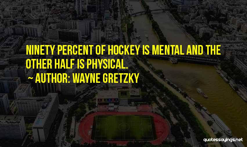 Wayne Gretzky Quotes: Ninety Percent Of Hockey Is Mental And The Other Half Is Physical.