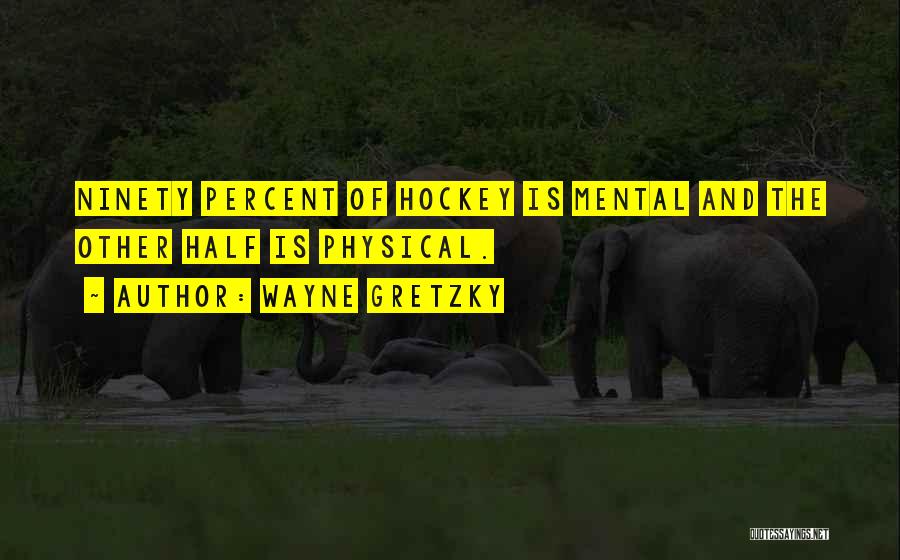 Wayne Gretzky Quotes: Ninety Percent Of Hockey Is Mental And The Other Half Is Physical.