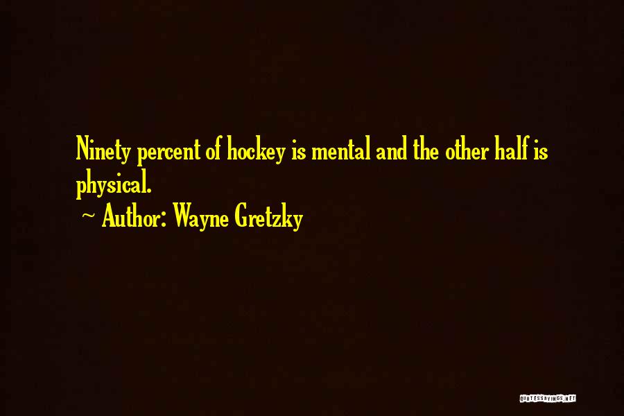 Wayne Gretzky Quotes: Ninety Percent Of Hockey Is Mental And The Other Half Is Physical.