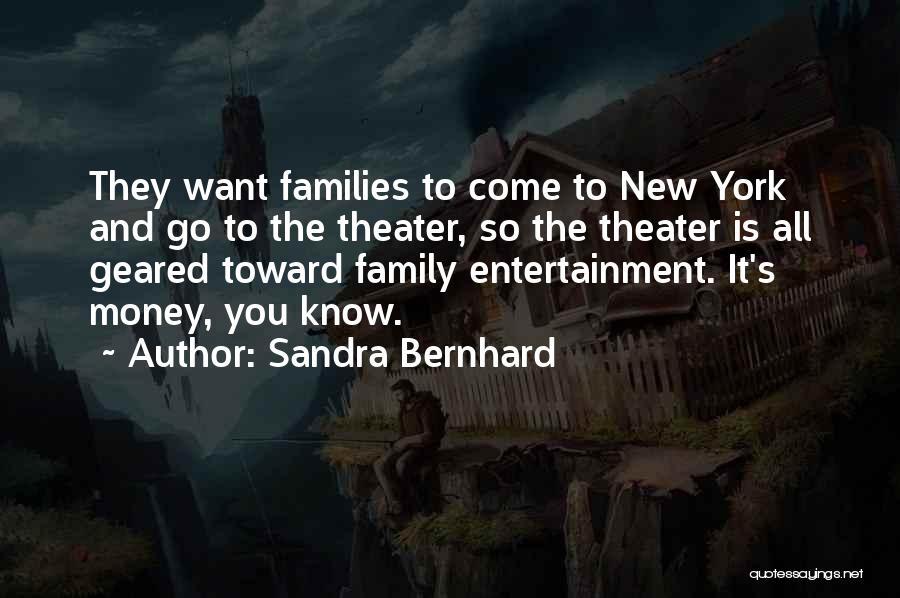 Sandra Bernhard Quotes: They Want Families To Come To New York And Go To The Theater, So The Theater Is All Geared Toward