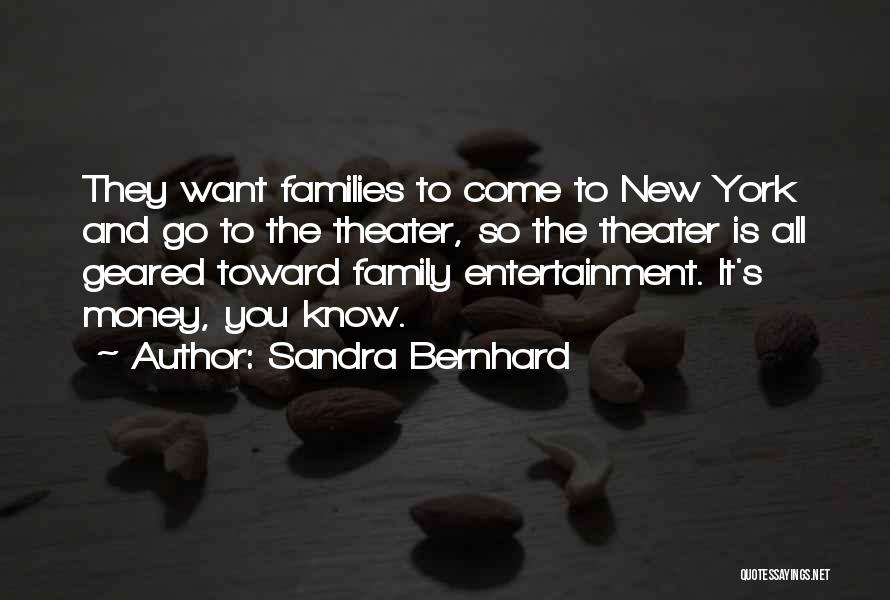 Sandra Bernhard Quotes: They Want Families To Come To New York And Go To The Theater, So The Theater Is All Geared Toward