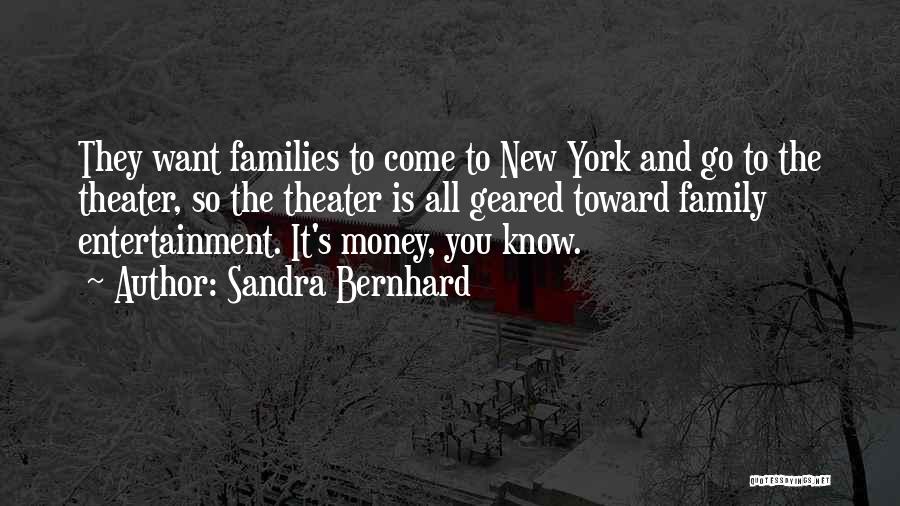 Sandra Bernhard Quotes: They Want Families To Come To New York And Go To The Theater, So The Theater Is All Geared Toward