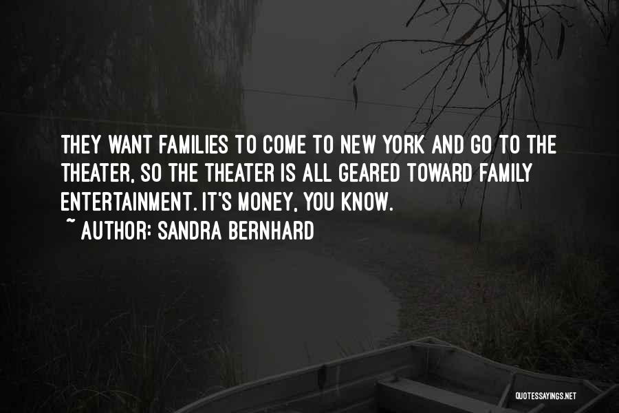 Sandra Bernhard Quotes: They Want Families To Come To New York And Go To The Theater, So The Theater Is All Geared Toward