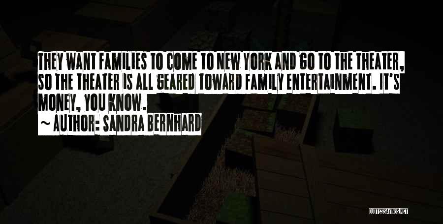 Sandra Bernhard Quotes: They Want Families To Come To New York And Go To The Theater, So The Theater Is All Geared Toward