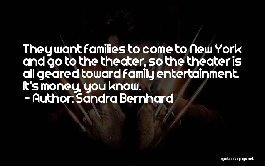 Sandra Bernhard Quotes: They Want Families To Come To New York And Go To The Theater, So The Theater Is All Geared Toward