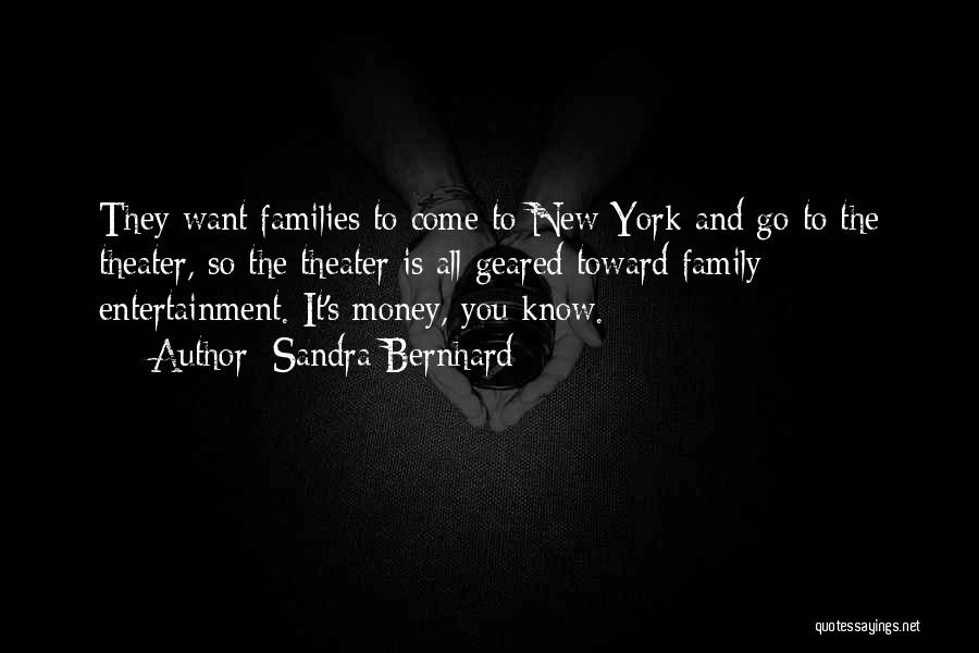 Sandra Bernhard Quotes: They Want Families To Come To New York And Go To The Theater, So The Theater Is All Geared Toward