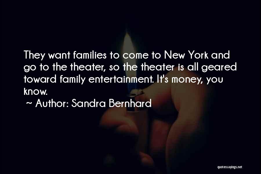 Sandra Bernhard Quotes: They Want Families To Come To New York And Go To The Theater, So The Theater Is All Geared Toward