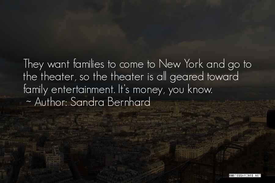 Sandra Bernhard Quotes: They Want Families To Come To New York And Go To The Theater, So The Theater Is All Geared Toward