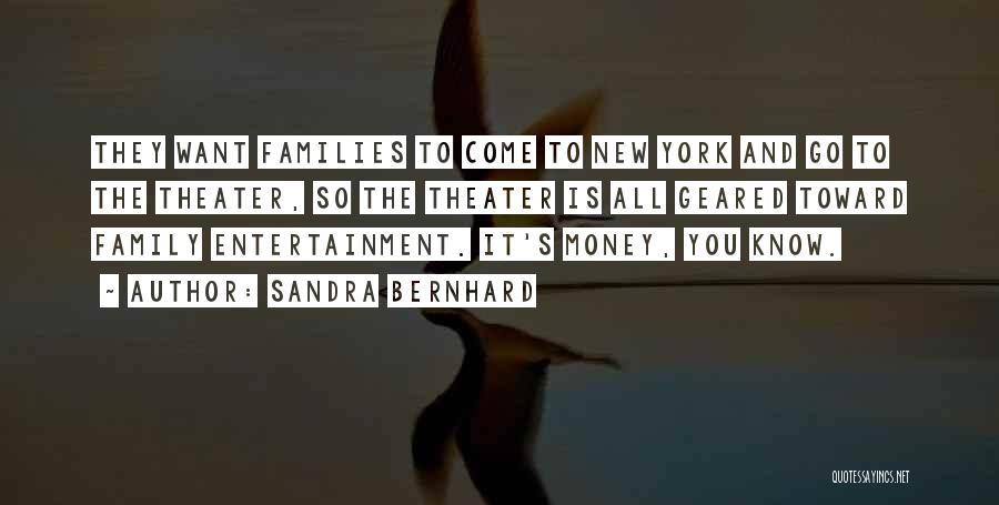 Sandra Bernhard Quotes: They Want Families To Come To New York And Go To The Theater, So The Theater Is All Geared Toward