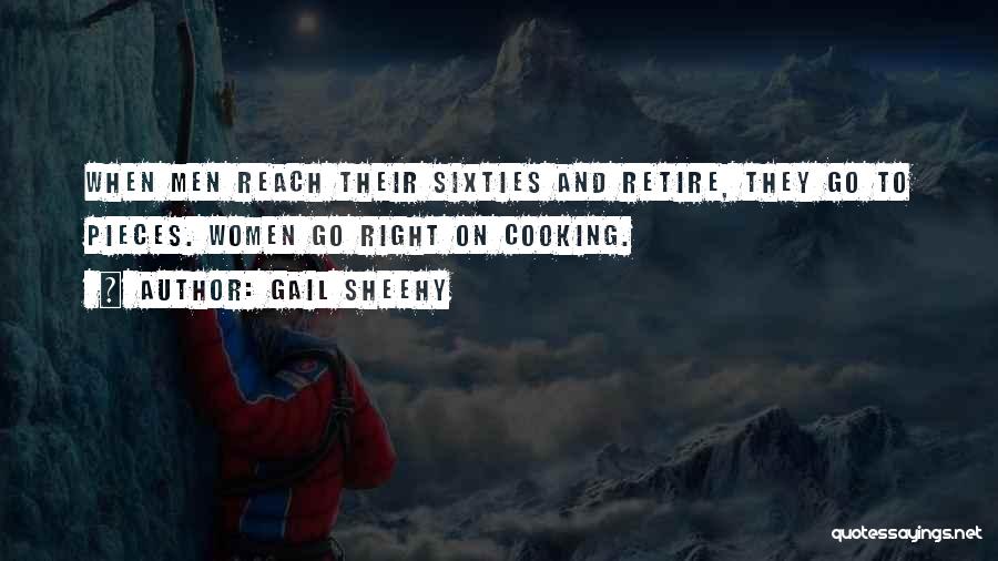 Gail Sheehy Quotes: When Men Reach Their Sixties And Retire, They Go To Pieces. Women Go Right On Cooking.