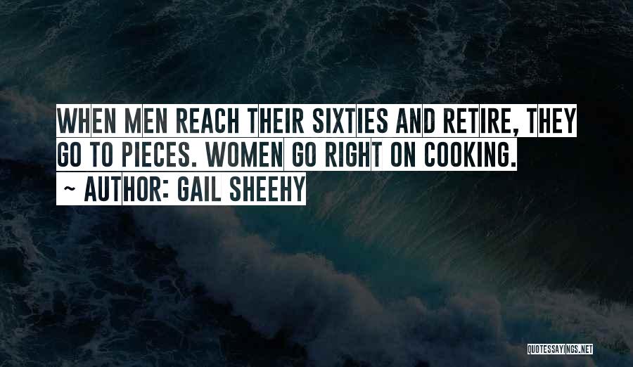 Gail Sheehy Quotes: When Men Reach Their Sixties And Retire, They Go To Pieces. Women Go Right On Cooking.