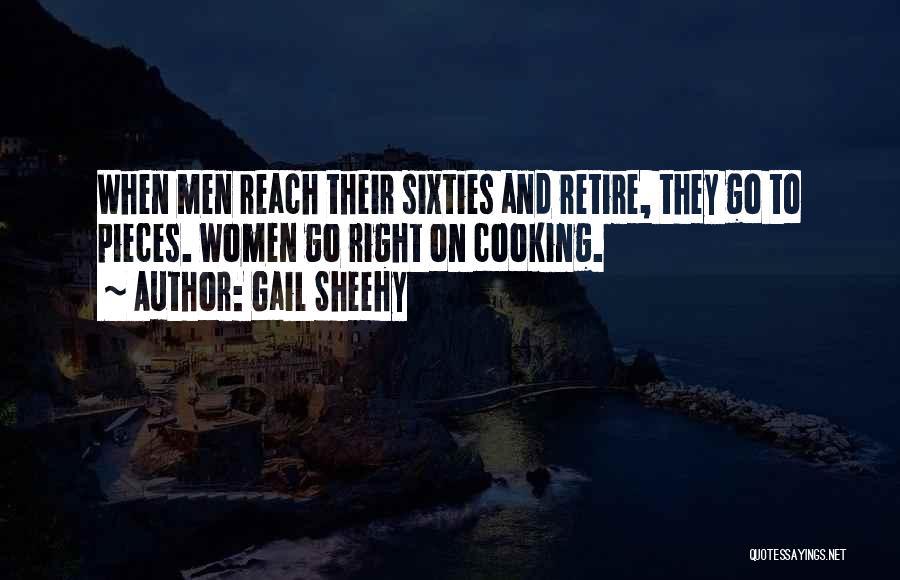 Gail Sheehy Quotes: When Men Reach Their Sixties And Retire, They Go To Pieces. Women Go Right On Cooking.