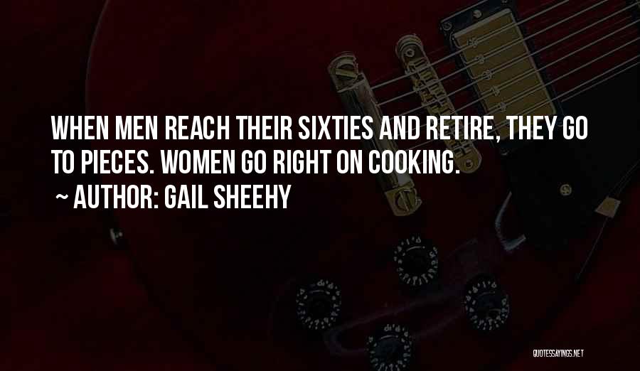 Gail Sheehy Quotes: When Men Reach Their Sixties And Retire, They Go To Pieces. Women Go Right On Cooking.