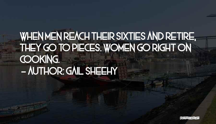 Gail Sheehy Quotes: When Men Reach Their Sixties And Retire, They Go To Pieces. Women Go Right On Cooking.