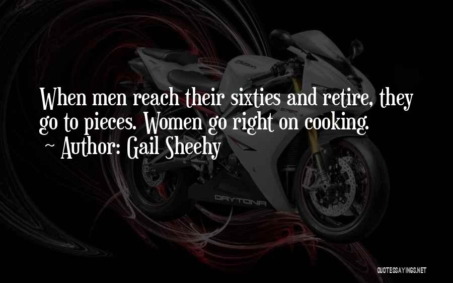 Gail Sheehy Quotes: When Men Reach Their Sixties And Retire, They Go To Pieces. Women Go Right On Cooking.