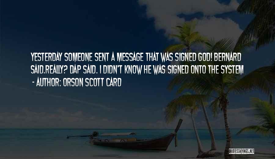 Orson Scott Card Quotes: Yesterday Someone Sent A Message That Was Signed God! Bernard Said.really? Dap Said. I Didn't Know He Was Signed Onto