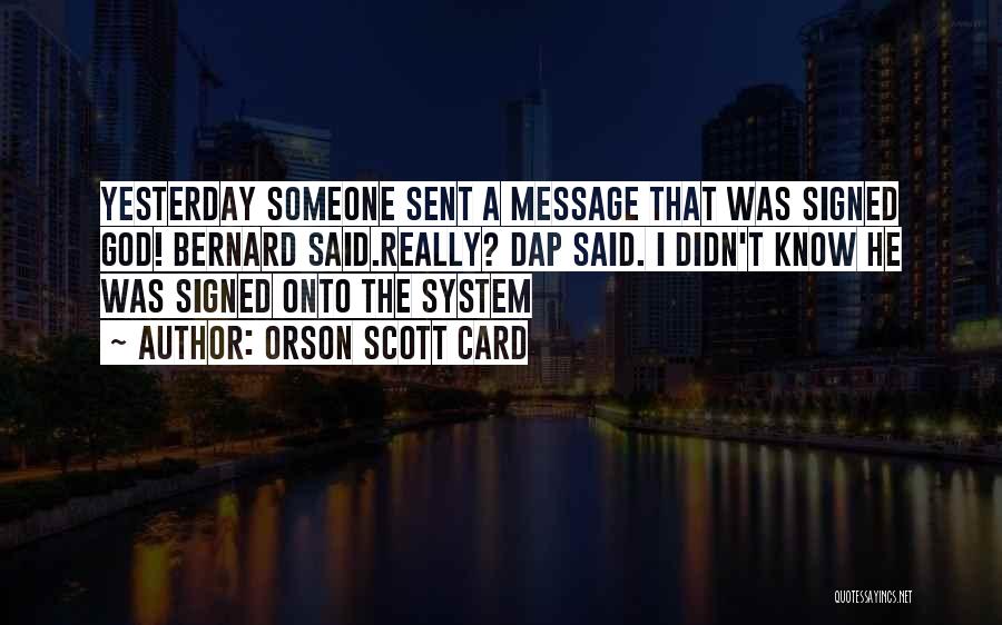 Orson Scott Card Quotes: Yesterday Someone Sent A Message That Was Signed God! Bernard Said.really? Dap Said. I Didn't Know He Was Signed Onto