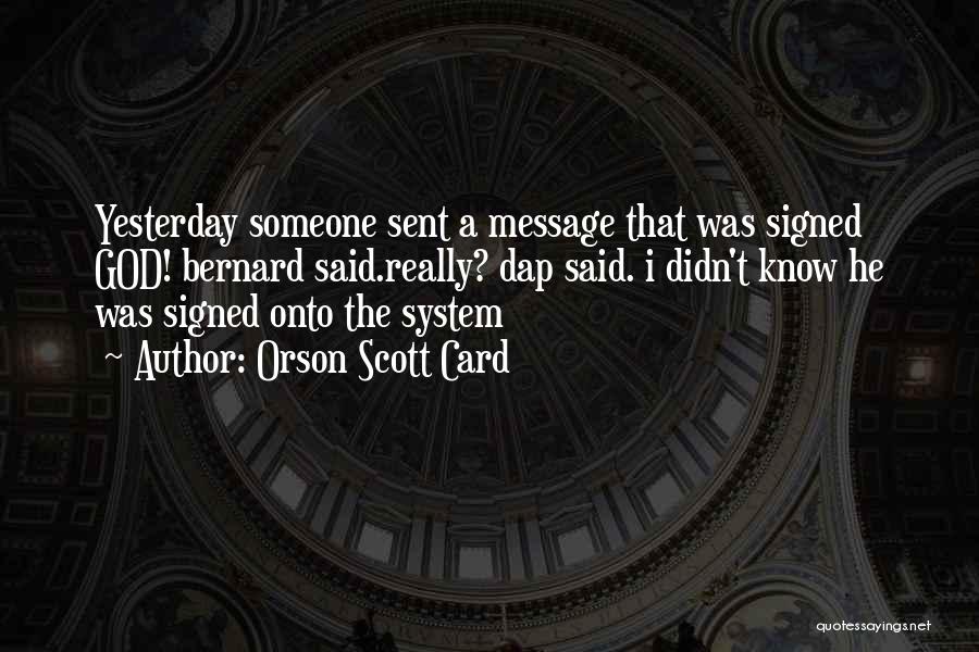 Orson Scott Card Quotes: Yesterday Someone Sent A Message That Was Signed God! Bernard Said.really? Dap Said. I Didn't Know He Was Signed Onto