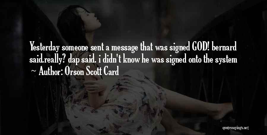 Orson Scott Card Quotes: Yesterday Someone Sent A Message That Was Signed God! Bernard Said.really? Dap Said. I Didn't Know He Was Signed Onto