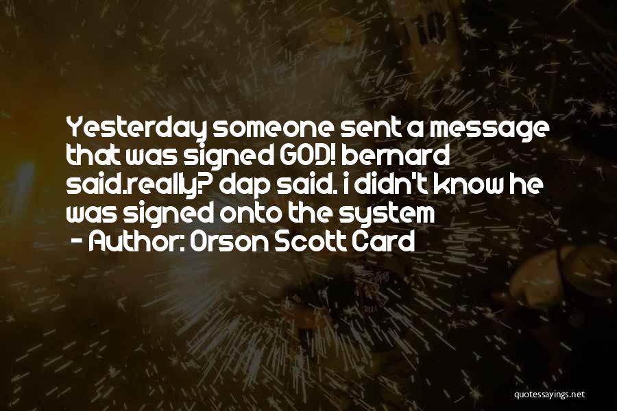 Orson Scott Card Quotes: Yesterday Someone Sent A Message That Was Signed God! Bernard Said.really? Dap Said. I Didn't Know He Was Signed Onto