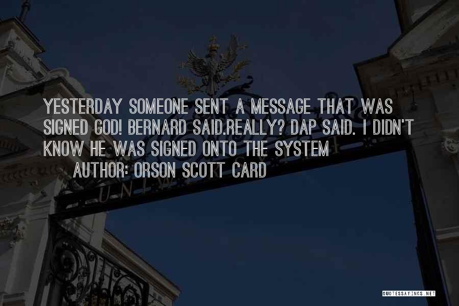 Orson Scott Card Quotes: Yesterday Someone Sent A Message That Was Signed God! Bernard Said.really? Dap Said. I Didn't Know He Was Signed Onto