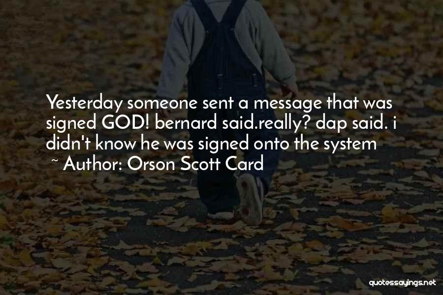 Orson Scott Card Quotes: Yesterday Someone Sent A Message That Was Signed God! Bernard Said.really? Dap Said. I Didn't Know He Was Signed Onto