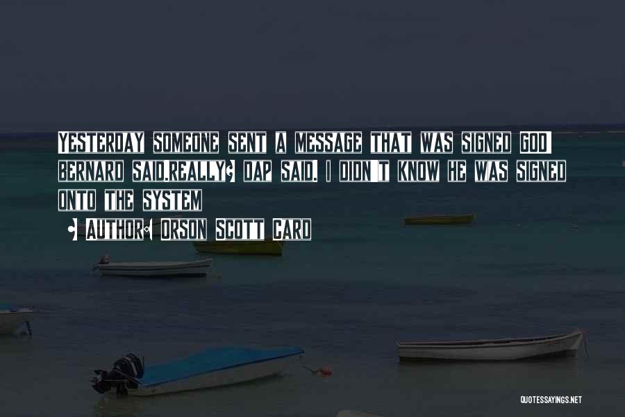 Orson Scott Card Quotes: Yesterday Someone Sent A Message That Was Signed God! Bernard Said.really? Dap Said. I Didn't Know He Was Signed Onto