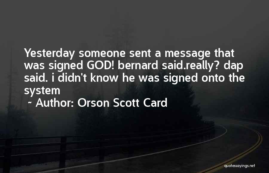 Orson Scott Card Quotes: Yesterday Someone Sent A Message That Was Signed God! Bernard Said.really? Dap Said. I Didn't Know He Was Signed Onto