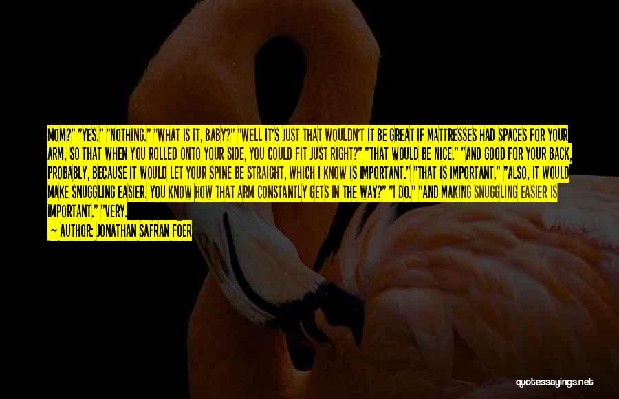 Jonathan Safran Foer Quotes: Mom? Yes. Nothing. What Is It, Baby? Well It's Just That Wouldn't It Be Great If Mattresses Had Spaces For