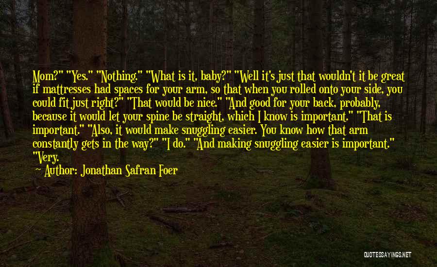 Jonathan Safran Foer Quotes: Mom? Yes. Nothing. What Is It, Baby? Well It's Just That Wouldn't It Be Great If Mattresses Had Spaces For