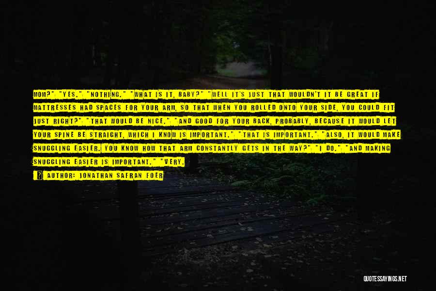 Jonathan Safran Foer Quotes: Mom? Yes. Nothing. What Is It, Baby? Well It's Just That Wouldn't It Be Great If Mattresses Had Spaces For