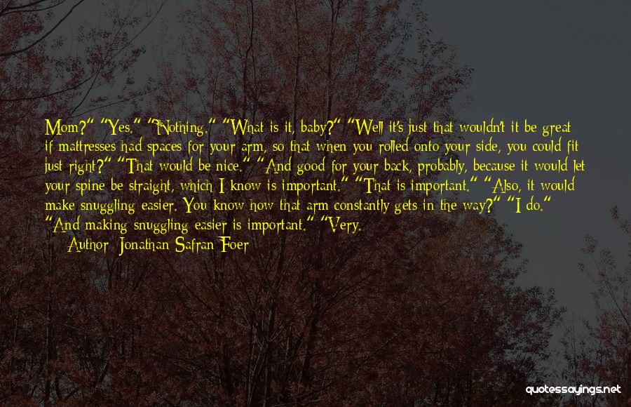 Jonathan Safran Foer Quotes: Mom? Yes. Nothing. What Is It, Baby? Well It's Just That Wouldn't It Be Great If Mattresses Had Spaces For