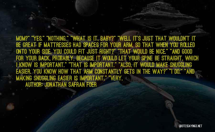Jonathan Safran Foer Quotes: Mom? Yes. Nothing. What Is It, Baby? Well It's Just That Wouldn't It Be Great If Mattresses Had Spaces For