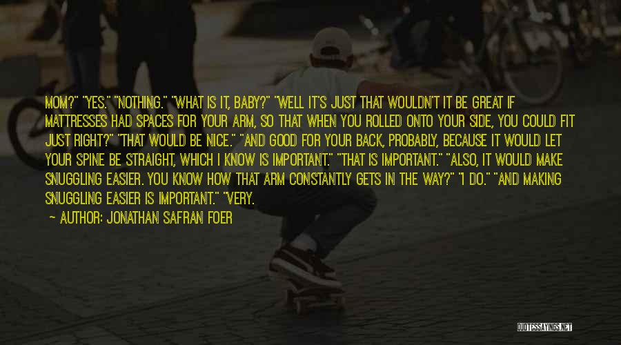 Jonathan Safran Foer Quotes: Mom? Yes. Nothing. What Is It, Baby? Well It's Just That Wouldn't It Be Great If Mattresses Had Spaces For