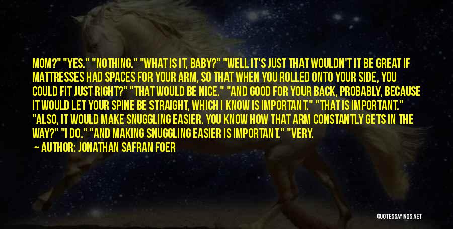 Jonathan Safran Foer Quotes: Mom? Yes. Nothing. What Is It, Baby? Well It's Just That Wouldn't It Be Great If Mattresses Had Spaces For