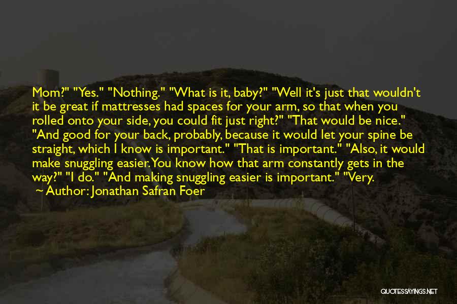 Jonathan Safran Foer Quotes: Mom? Yes. Nothing. What Is It, Baby? Well It's Just That Wouldn't It Be Great If Mattresses Had Spaces For