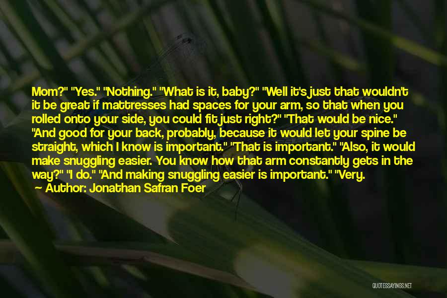 Jonathan Safran Foer Quotes: Mom? Yes. Nothing. What Is It, Baby? Well It's Just That Wouldn't It Be Great If Mattresses Had Spaces For