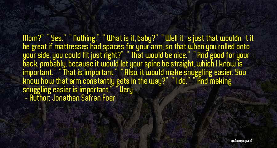 Jonathan Safran Foer Quotes: Mom? Yes. Nothing. What Is It, Baby? Well It's Just That Wouldn't It Be Great If Mattresses Had Spaces For