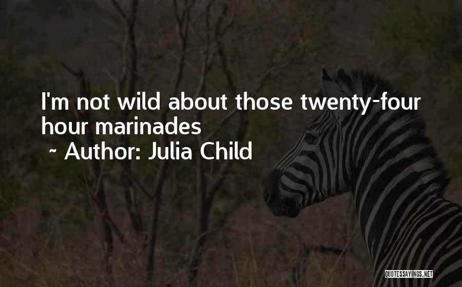 Julia Child Quotes: I'm Not Wild About Those Twenty-four Hour Marinades
